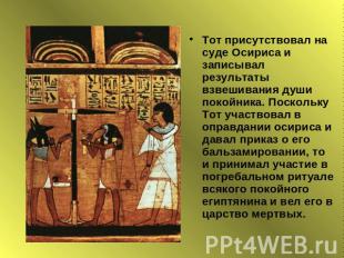 Тот присутствовал на суде Осириса и записывал результаты взвешивания души покойн