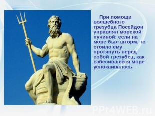 При помощи волшебного трезубца Посейдон управлял морской пучиной: если на море б