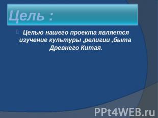 Цель : Целью нашего проекта является изучение культуры ,религии ,быта Древнего К