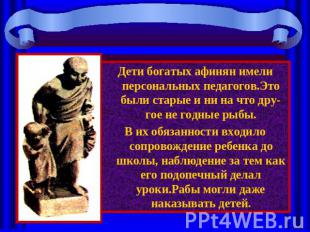 Дети богатых афинян имели персональных педагогов.Это были старые и ни на что дру