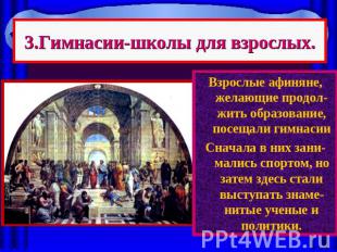 3.Гимнасии-школы для взрослых. Взрослые афиняне, желающие продол-жить образовани