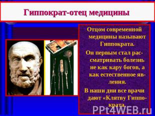 Гиппократ-отец медицины Отцом современной медицины называют Гиппократа.Он первым