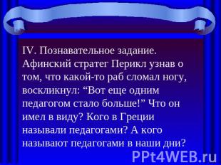 IV. Познавательное задание.Афинский стратег Перикл узнав о том, что какой-то раб