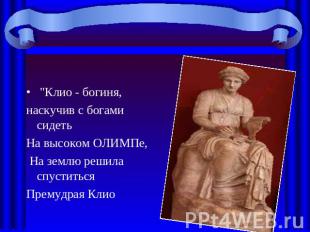 "Клио - богиня, наскучив с богами сидеть На высоком ОЛИМПе, На землю решила спус