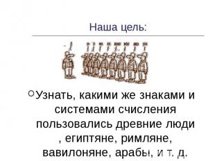 Наша цель: Узнать, какими же знаками и системами счисления пользовались древние