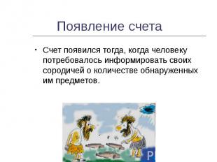 Появление счета Счет появился тогда, когда человеку потребовалось информировать