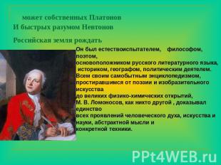 может собственных ПлатоновИ быстрых разумом НевтоновРоссийская земля рождать Он