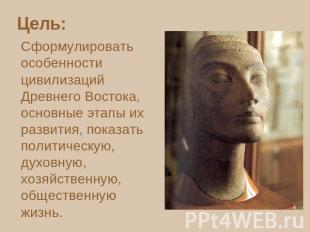 Цель: Сформулировать особенности цивилизаций Древнего Востока, основные этапы их