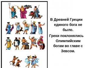 В Древней Греции единого бога не было.Греки поклонялись Олимпийским богам во гла