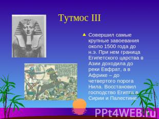 Тутмос IIIСовершил самые крупные завоевания около 1500 года до н.э. При нем гран