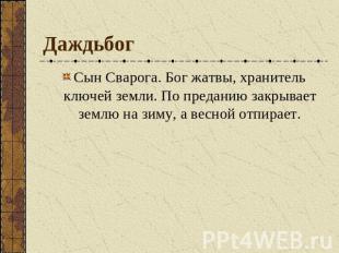 Даждьбог Сын Сварога. Бог жатвы, хранитель ключей земли. По преданию закрывает з