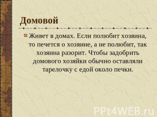 Домовой Живет в домах. Если полюбит хозяина, то печется о хозяине, а не полюбит,