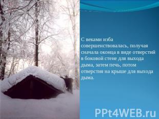С веками изба совершенствовалась, получая сначала оконца в виде отверстий в боко