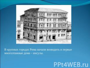 В крупных городах Рима начали возводить и первые многоэтажные дома – инсулы.