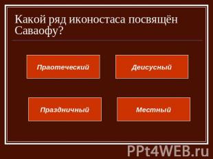 Какой ряд иконостаса посвящён Саваофу? ПраотеческийДеисусныйПраздничныйМестный