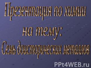 Презентация по химии на тему: Семь доисторических металлов