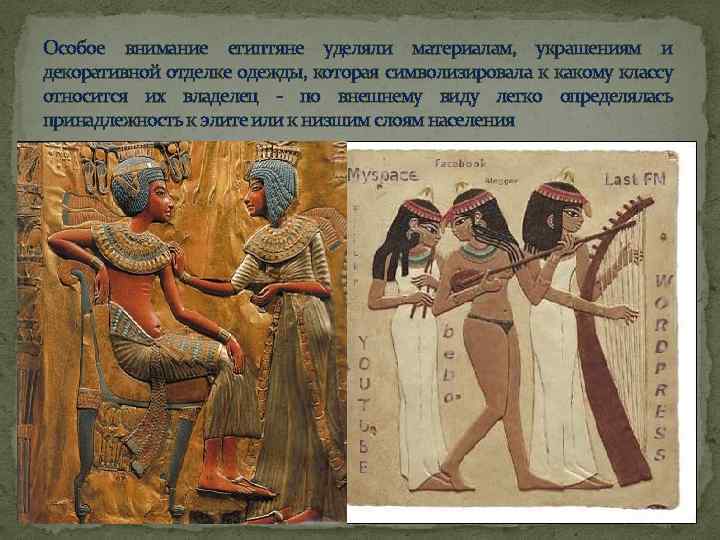 Особое внимание египтяне уделяли материалам, украшениям и декоративной отделке одежды, которая символизировала к какому