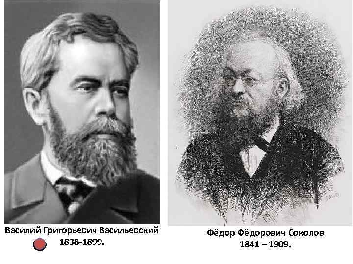 Василий Григорьевич Васильевский 1838 -1899. Фёдорович Соколов 1841 – 1909. 