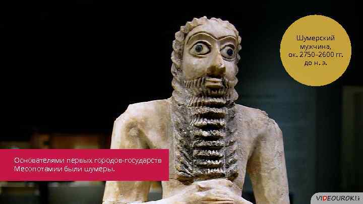 Шумерский мужчина, ок. 2750– 2600 гг. до н. э. Основателями первых городов-государств Месопотамии были