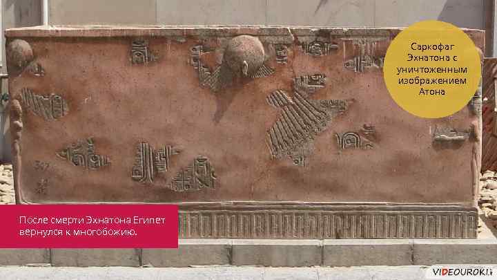 Саркофаг Эхнатона с уничтоженным изображением Атона После смерти Эхнатона Египет вернулся к многобожию. 