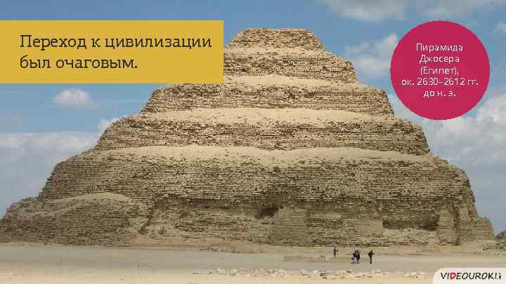 Переход к цивилизации был очаговым. Пирамида Джосера (Египет), ок. 2630– 2612 гг. до н.