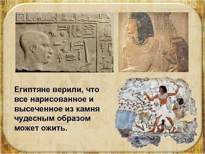 Египтяне верили, что все нарисованное и высеченное из камня чудесным образом может ожить. 