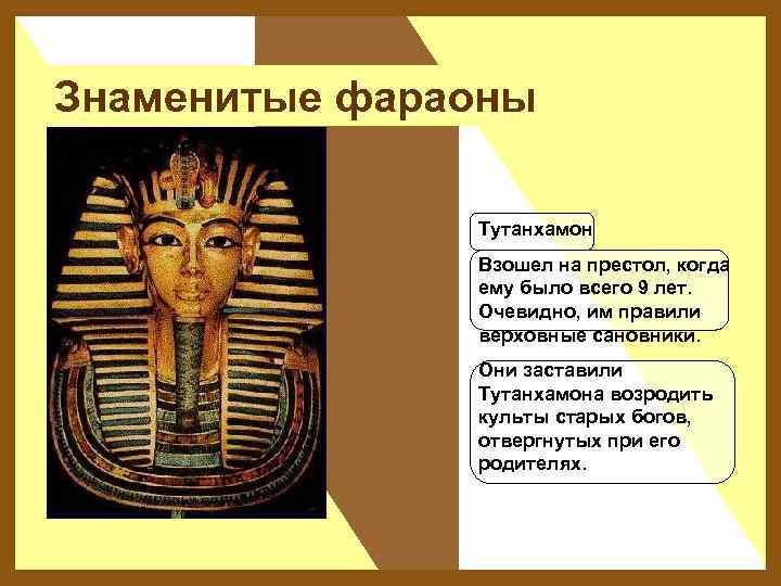 Знаменитые фараоны Тутанхамон Взошел на престол, когда ему было всего 9 лет. Очевидно, им
