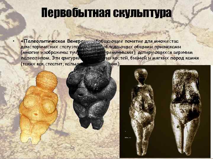 Первобытная скульптура • «Палеолитическая Венера» — обобщающее понятие для множества доисторических статуэток женщин, обладающих