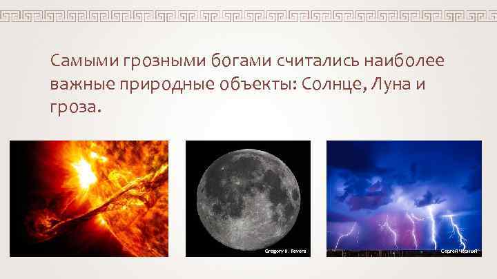 Самыми грозными богами считались наиболее важные природные объекты: Солнце, Луна и гроза. Gregory H.