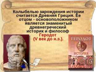 Колыбелью зарождения истории считается Древняя Греция. Ее отцом - основополож