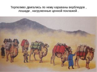 Терпеливо двигались по нему караваны верблюдов , лошади , нагруженные ценной
