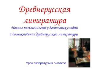 Древнерусская литература Начало письменности у восточных славян и возникновен