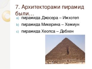 7. Архитекторами пирамид были… пирамида Джосера – Имхотеп пирамида Микерина –