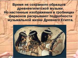 Время не сохранило образцов древнеегипетской музыки. Но настенные изображения