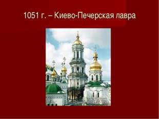 1051 г. – Киево-Печерская лавра 
