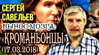 «ВЫНОС МОЗГА #36»: «Кроманьонцы». 17.03.2018. Савельев С.В.